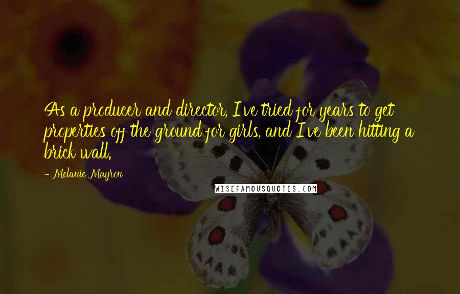 Melanie Mayron Quotes: As a producer and director, I've tried for years to get properties off the ground for girls, and I've been hitting a brick wall.