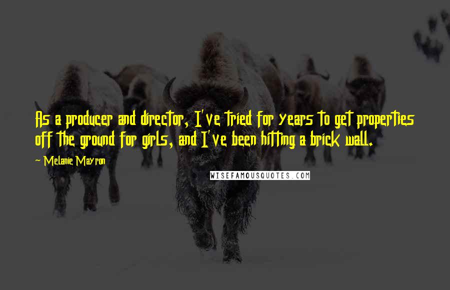 Melanie Mayron Quotes: As a producer and director, I've tried for years to get properties off the ground for girls, and I've been hitting a brick wall.