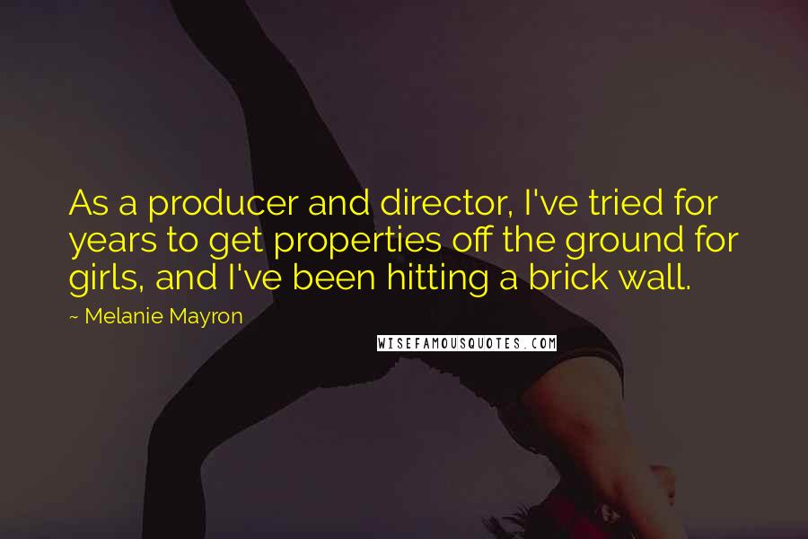 Melanie Mayron Quotes: As a producer and director, I've tried for years to get properties off the ground for girls, and I've been hitting a brick wall.