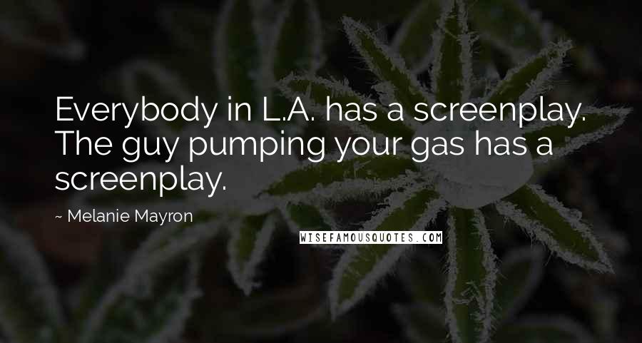 Melanie Mayron Quotes: Everybody in L.A. has a screenplay. The guy pumping your gas has a screenplay.