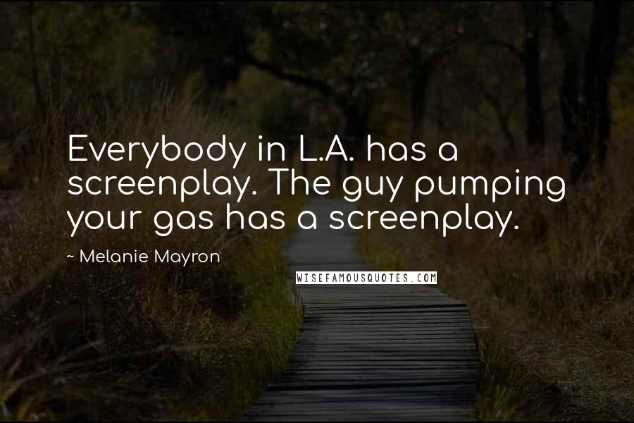 Melanie Mayron Quotes: Everybody in L.A. has a screenplay. The guy pumping your gas has a screenplay.