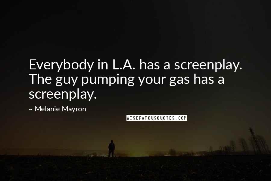 Melanie Mayron Quotes: Everybody in L.A. has a screenplay. The guy pumping your gas has a screenplay.