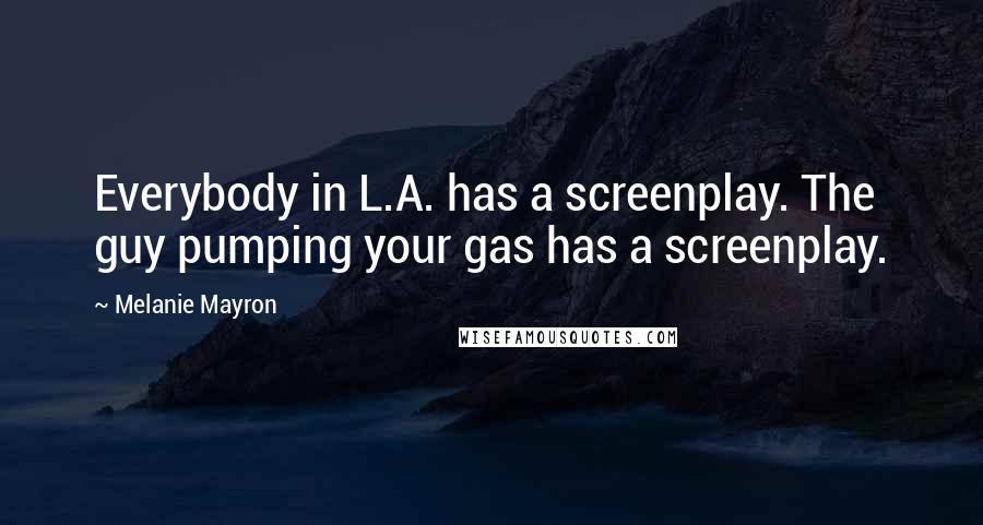 Melanie Mayron Quotes: Everybody in L.A. has a screenplay. The guy pumping your gas has a screenplay.