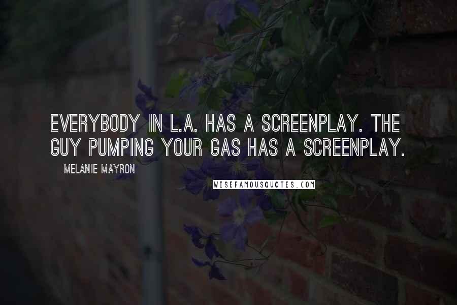 Melanie Mayron Quotes: Everybody in L.A. has a screenplay. The guy pumping your gas has a screenplay.