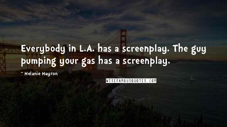 Melanie Mayron Quotes: Everybody in L.A. has a screenplay. The guy pumping your gas has a screenplay.