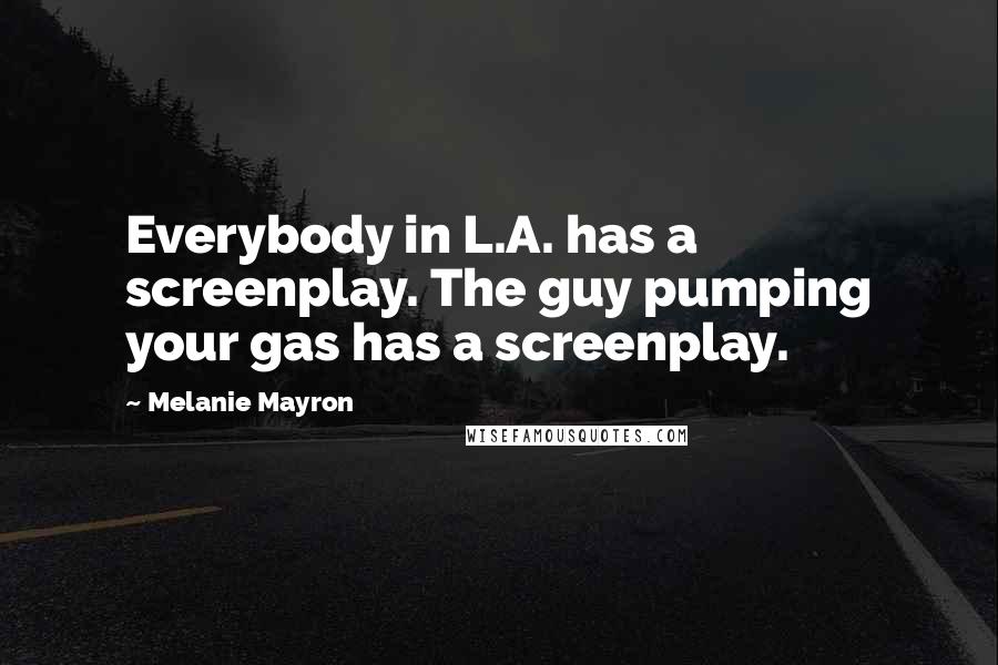 Melanie Mayron Quotes: Everybody in L.A. has a screenplay. The guy pumping your gas has a screenplay.
