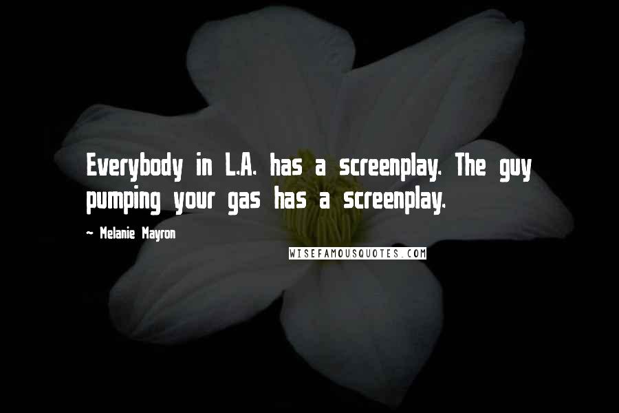 Melanie Mayron Quotes: Everybody in L.A. has a screenplay. The guy pumping your gas has a screenplay.