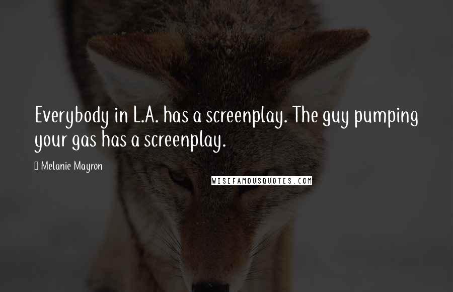 Melanie Mayron Quotes: Everybody in L.A. has a screenplay. The guy pumping your gas has a screenplay.