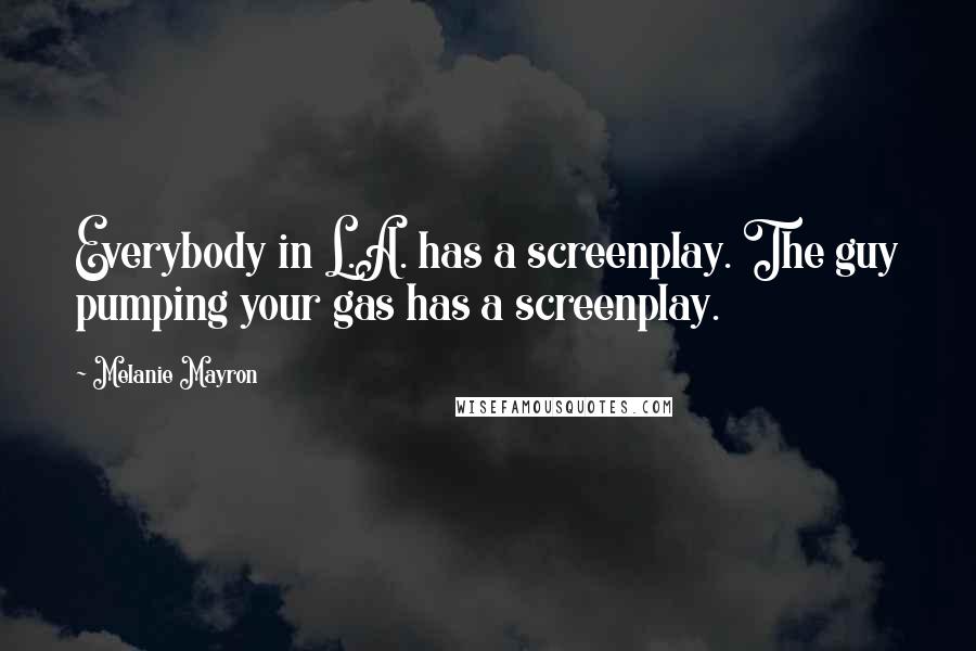 Melanie Mayron Quotes: Everybody in L.A. has a screenplay. The guy pumping your gas has a screenplay.