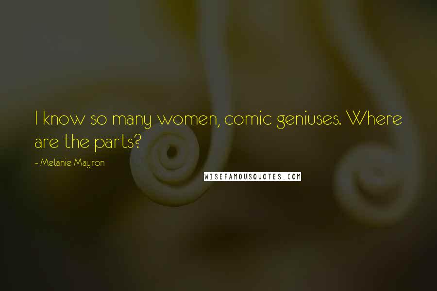 Melanie Mayron Quotes: I know so many women, comic geniuses. Where are the parts?