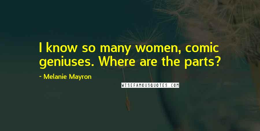 Melanie Mayron Quotes: I know so many women, comic geniuses. Where are the parts?