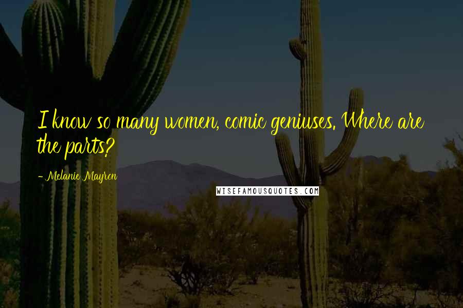 Melanie Mayron Quotes: I know so many women, comic geniuses. Where are the parts?