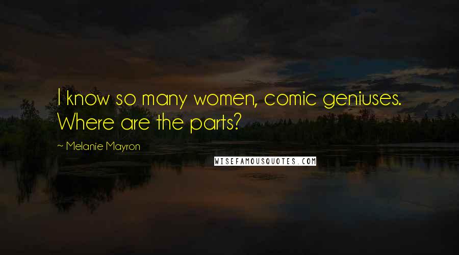 Melanie Mayron Quotes: I know so many women, comic geniuses. Where are the parts?