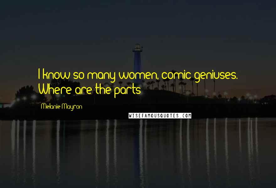 Melanie Mayron Quotes: I know so many women, comic geniuses. Where are the parts?