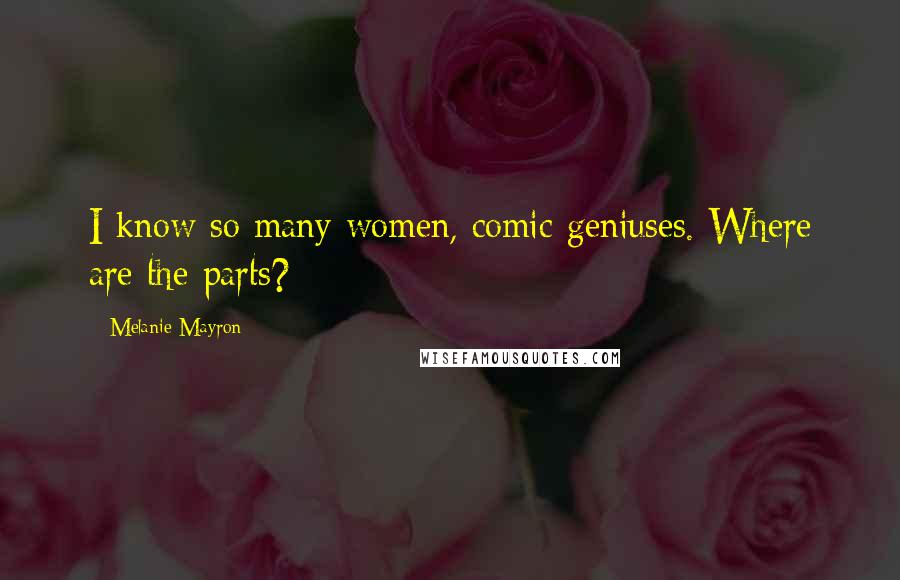 Melanie Mayron Quotes: I know so many women, comic geniuses. Where are the parts?