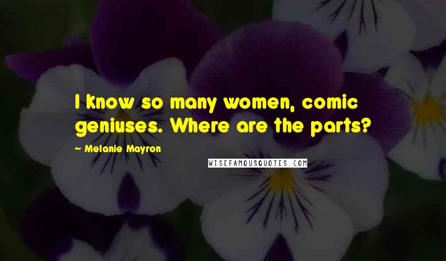 Melanie Mayron Quotes: I know so many women, comic geniuses. Where are the parts?