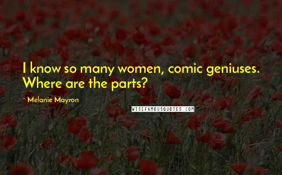 Melanie Mayron Quotes: I know so many women, comic geniuses. Where are the parts?