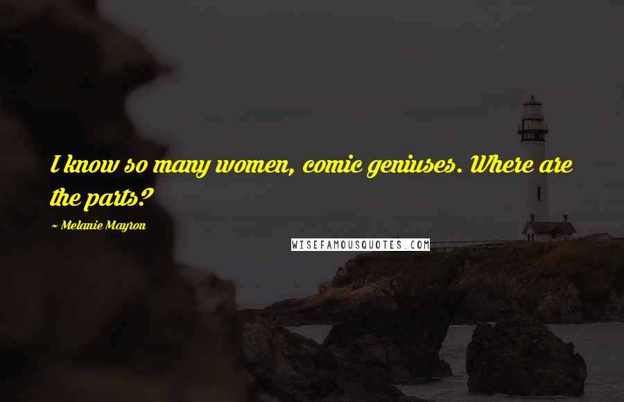 Melanie Mayron Quotes: I know so many women, comic geniuses. Where are the parts?