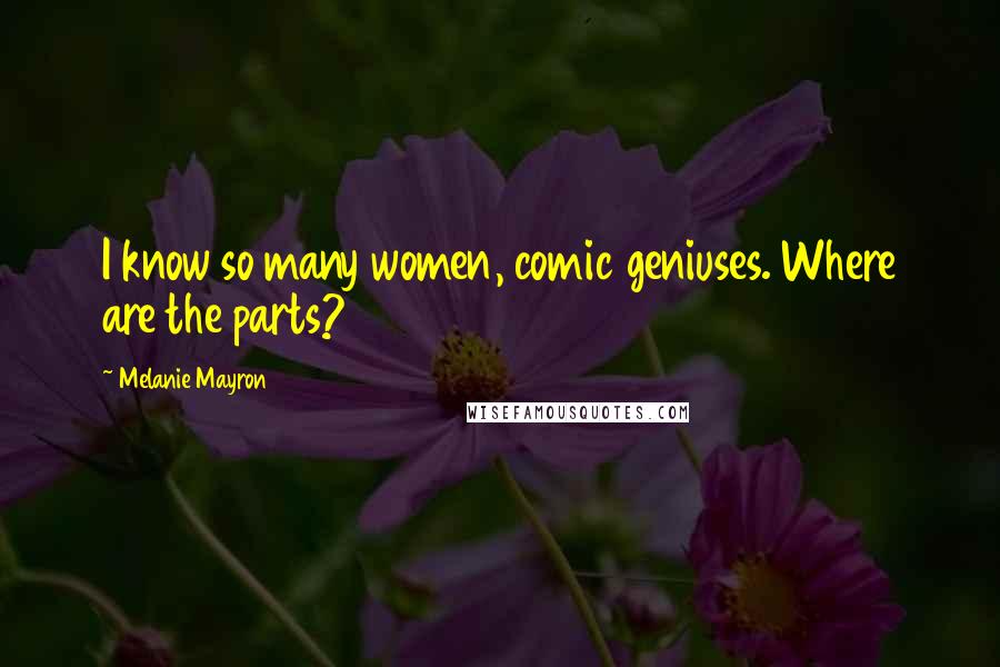 Melanie Mayron Quotes: I know so many women, comic geniuses. Where are the parts?