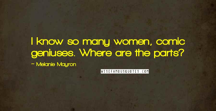 Melanie Mayron Quotes: I know so many women, comic geniuses. Where are the parts?