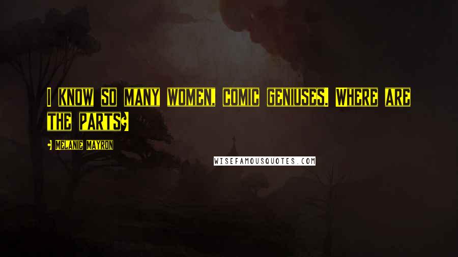 Melanie Mayron Quotes: I know so many women, comic geniuses. Where are the parts?