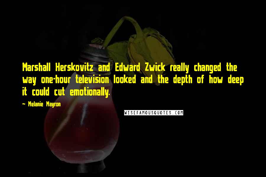 Melanie Mayron Quotes: Marshall Herskovitz and Edward Zwick really changed the way one-hour television looked and the depth of how deep it could cut emotionally.