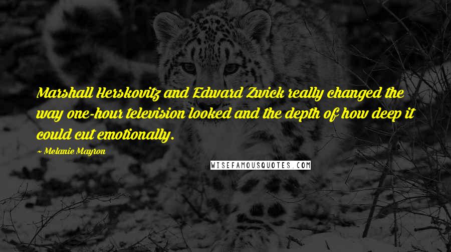 Melanie Mayron Quotes: Marshall Herskovitz and Edward Zwick really changed the way one-hour television looked and the depth of how deep it could cut emotionally.