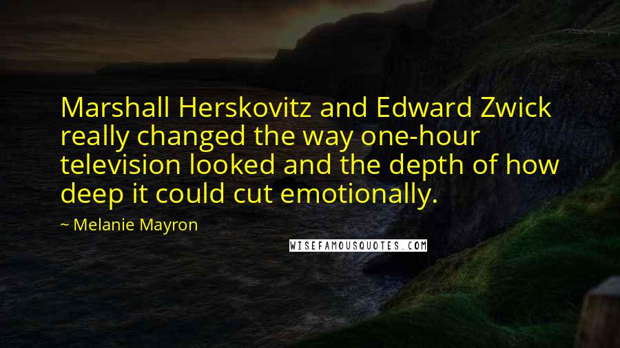 Melanie Mayron Quotes: Marshall Herskovitz and Edward Zwick really changed the way one-hour television looked and the depth of how deep it could cut emotionally.