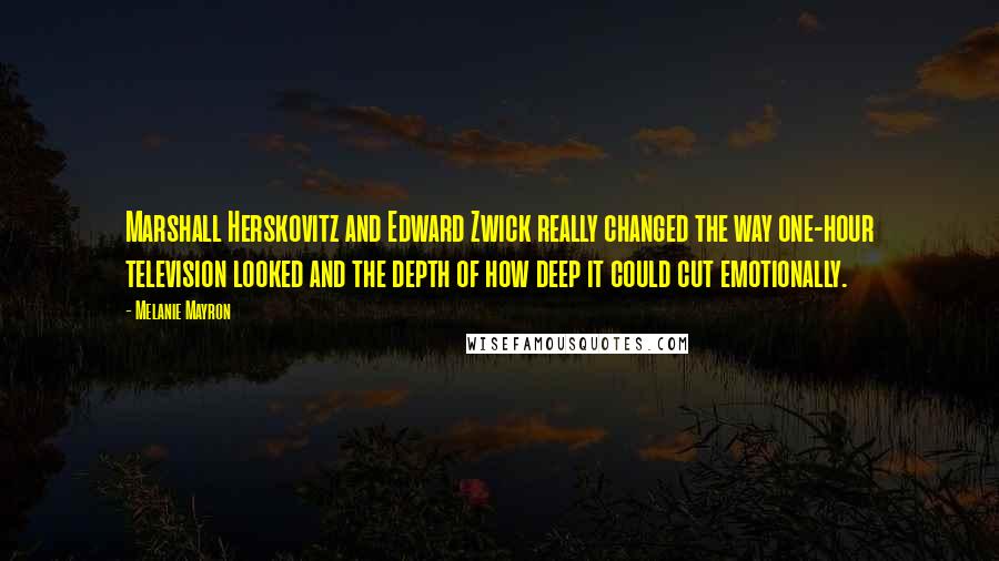 Melanie Mayron Quotes: Marshall Herskovitz and Edward Zwick really changed the way one-hour television looked and the depth of how deep it could cut emotionally.