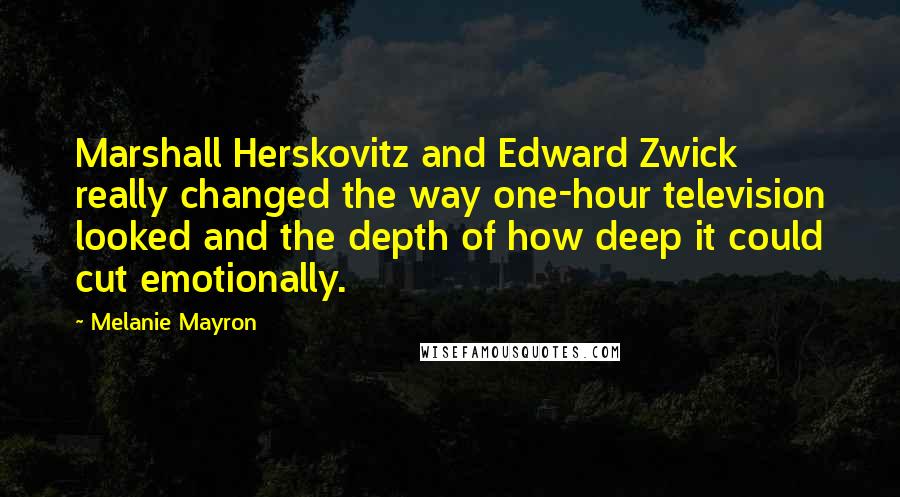 Melanie Mayron Quotes: Marshall Herskovitz and Edward Zwick really changed the way one-hour television looked and the depth of how deep it could cut emotionally.