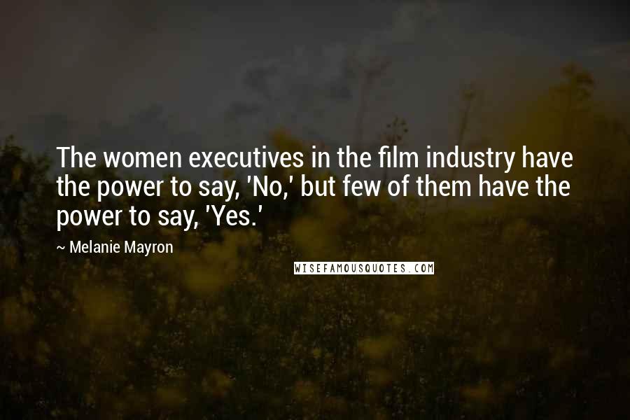 Melanie Mayron Quotes: The women executives in the film industry have the power to say, 'No,' but few of them have the power to say, 'Yes.'