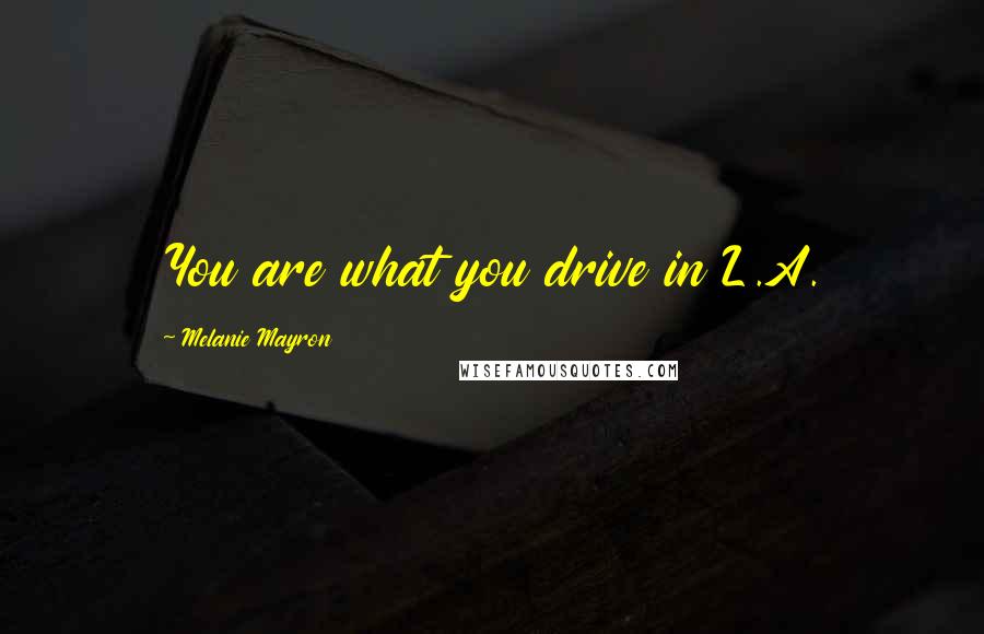 Melanie Mayron Quotes: You are what you drive in L.A.
