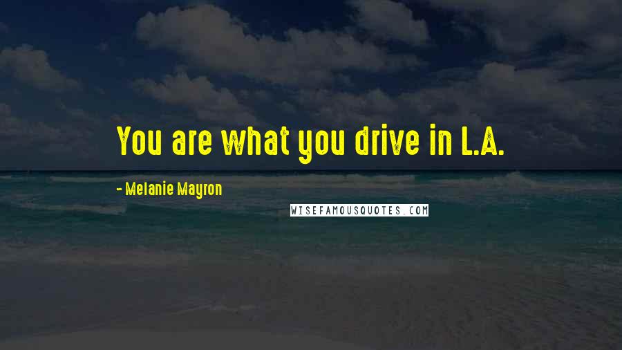 Melanie Mayron Quotes: You are what you drive in L.A.