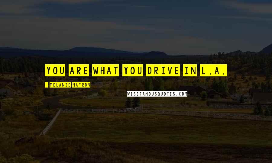 Melanie Mayron Quotes: You are what you drive in L.A.