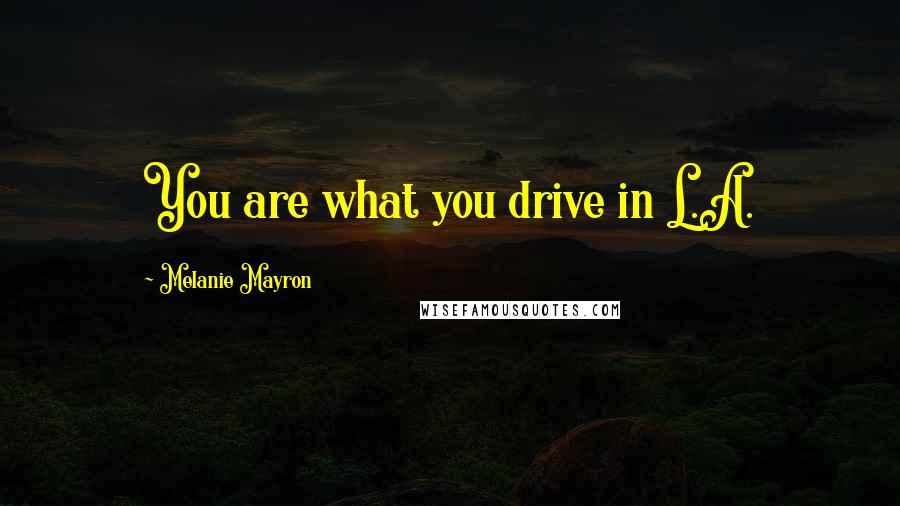 Melanie Mayron Quotes: You are what you drive in L.A.