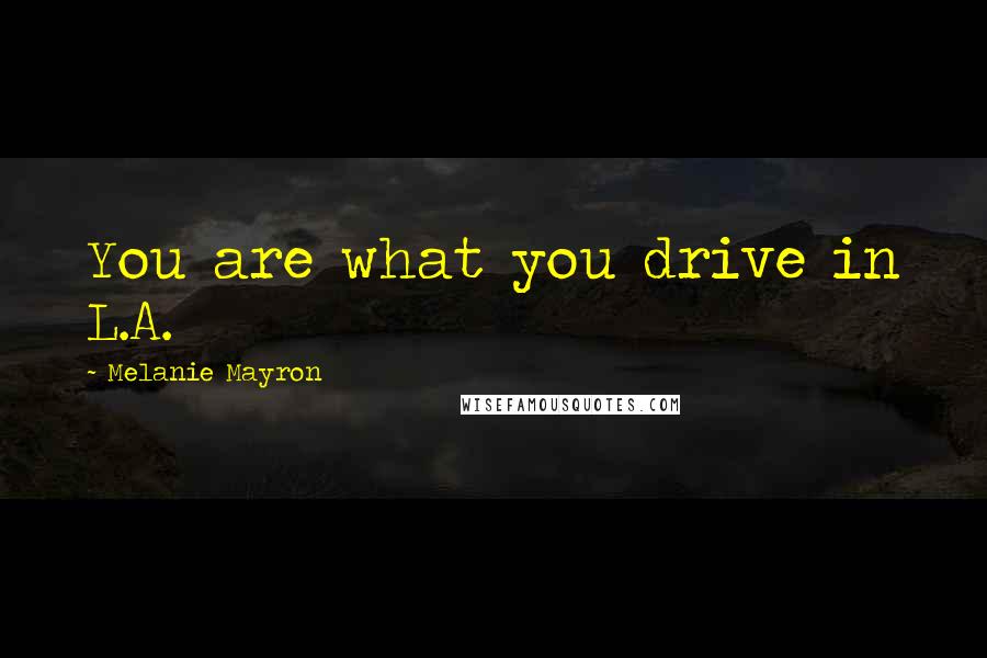 Melanie Mayron Quotes: You are what you drive in L.A.