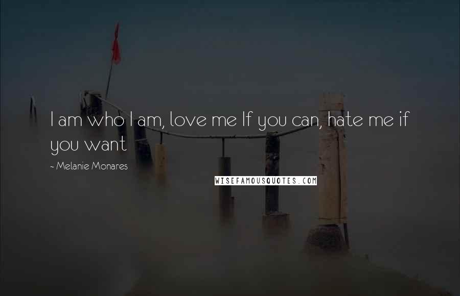 Melanie Monares Quotes: I am who I am, love me If you can, hate me if you want