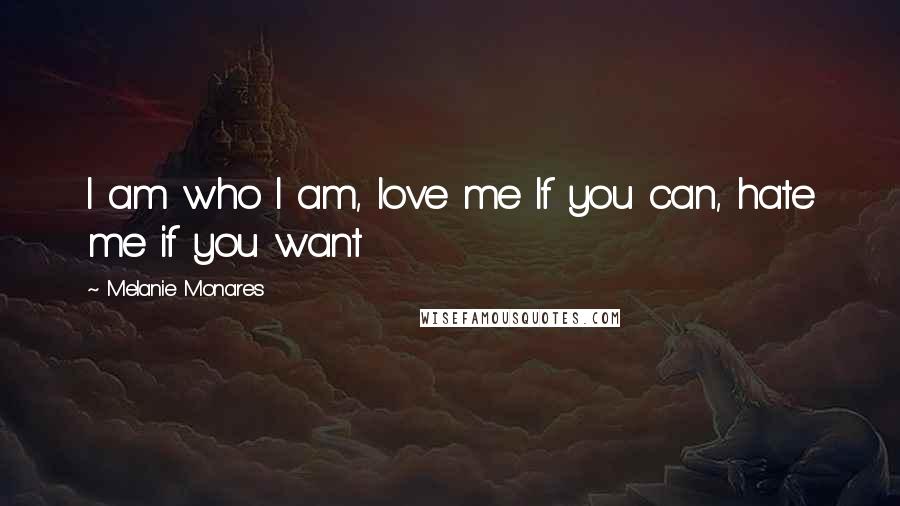 Melanie Monares Quotes: I am who I am, love me If you can, hate me if you want