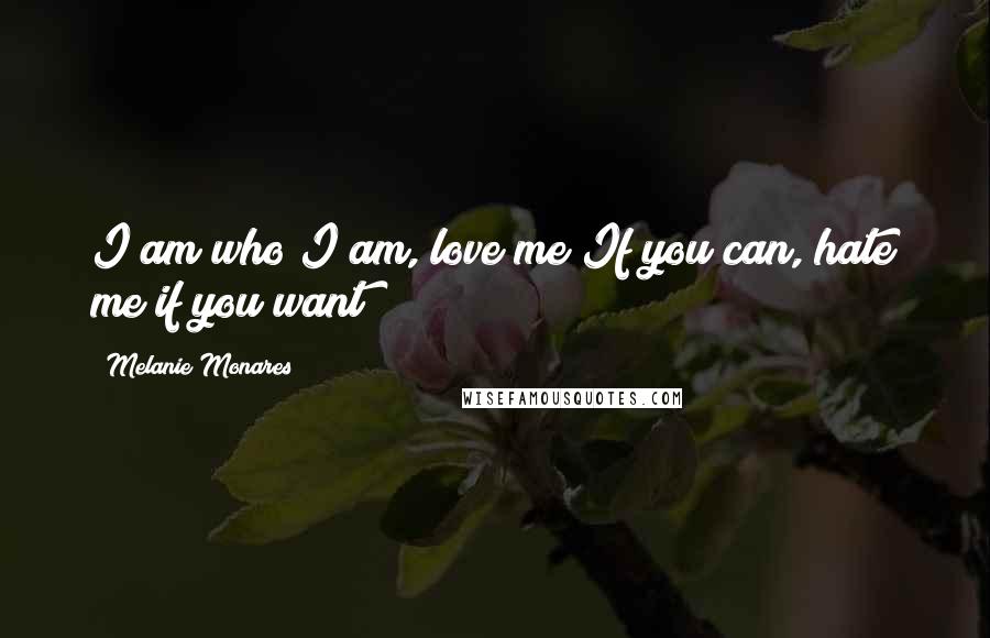 Melanie Monares Quotes: I am who I am, love me If you can, hate me if you want