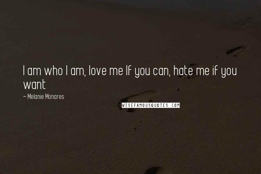 Melanie Monares Quotes: I am who I am, love me If you can, hate me if you want
