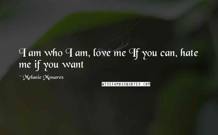 Melanie Monares Quotes: I am who I am, love me If you can, hate me if you want