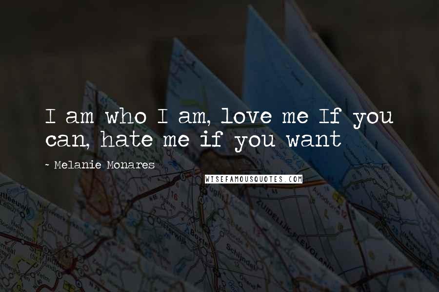 Melanie Monares Quotes: I am who I am, love me If you can, hate me if you want