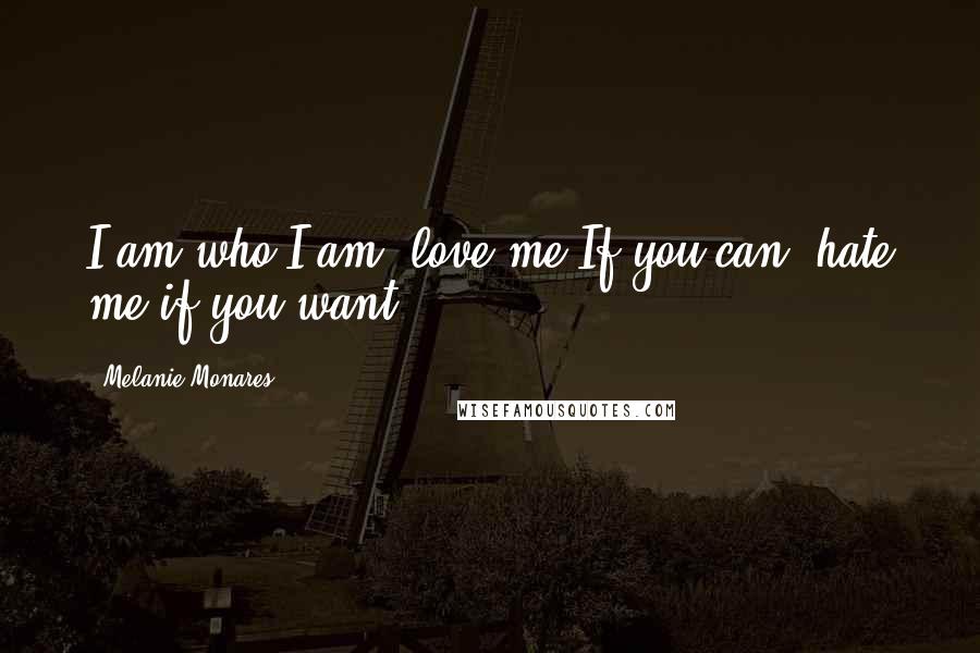 Melanie Monares Quotes: I am who I am, love me If you can, hate me if you want