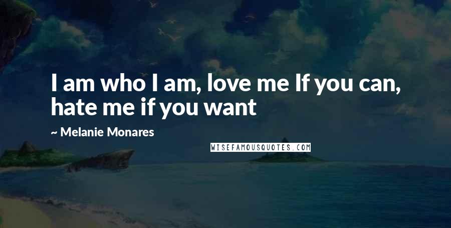 Melanie Monares Quotes: I am who I am, love me If you can, hate me if you want