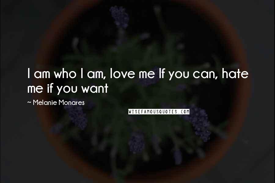 Melanie Monares Quotes: I am who I am, love me If you can, hate me if you want