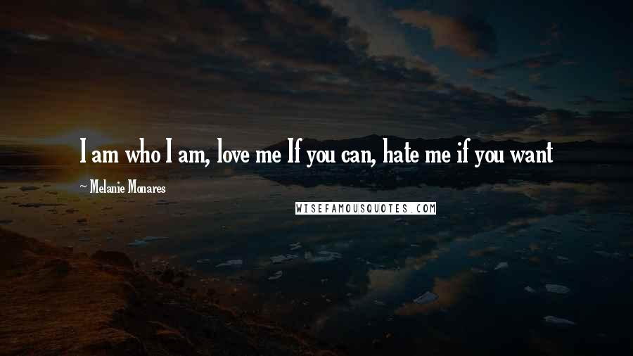 Melanie Monares Quotes: I am who I am, love me If you can, hate me if you want