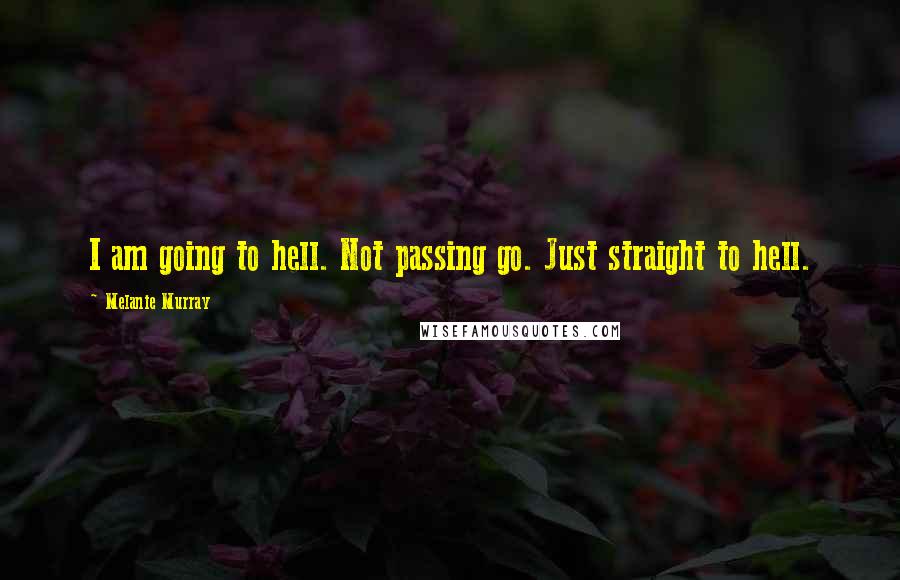 Melanie Murray Quotes: I am going to hell. Not passing go. Just straight to hell.