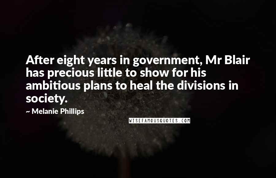 Melanie Phillips Quotes: After eight years in government, Mr Blair has precious little to show for his ambitious plans to heal the divisions in society.