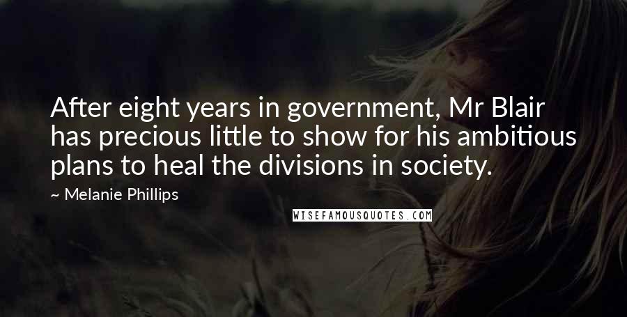 Melanie Phillips Quotes: After eight years in government, Mr Blair has precious little to show for his ambitious plans to heal the divisions in society.