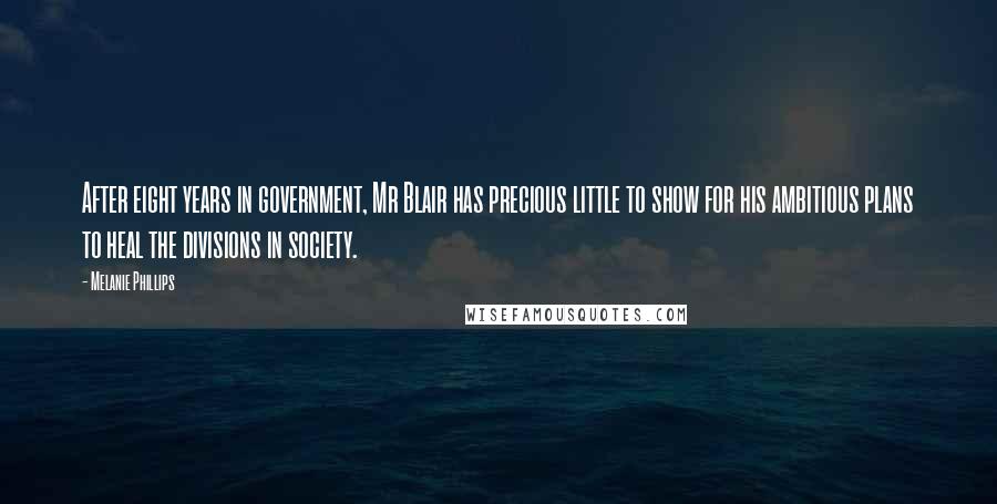 Melanie Phillips Quotes: After eight years in government, Mr Blair has precious little to show for his ambitious plans to heal the divisions in society.